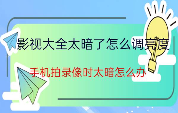 影视大全太暗了怎么调亮度 手机拍录像时太暗怎么办？